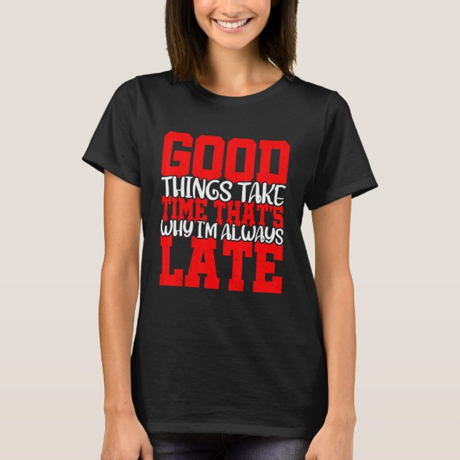 Good Things Take Time That's Why I'm Always Late   T Shirt (Framsida)