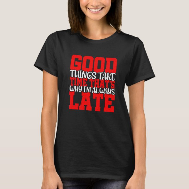 Good Things Take Time That's Why I'm Always Late T Shirt (Framsida)