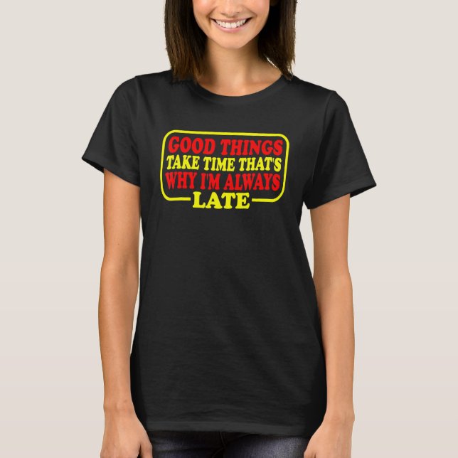 Good Things Take Time That's Why I'm Always Late T Shirt (Framsida)