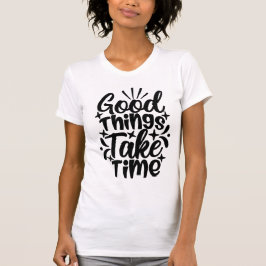 Good Things Take Time Typography Motivational T Shirt