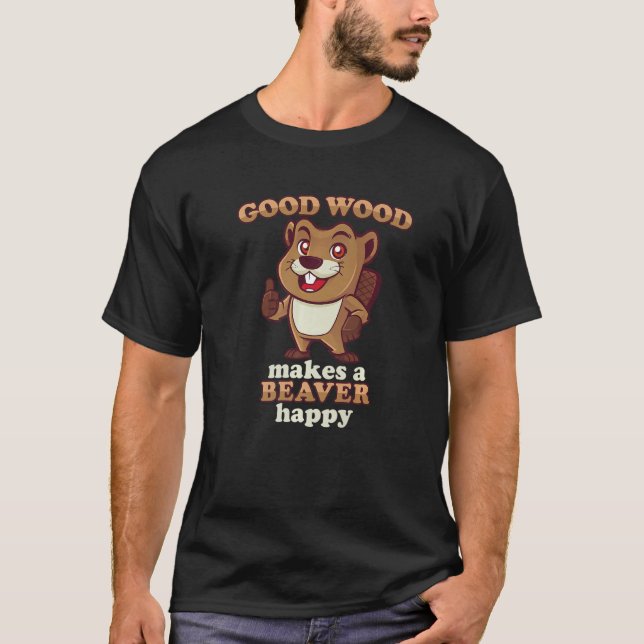 Good Wood Makes A Beaver Happy Beaver Eat Wood T Shirt (Framsida)