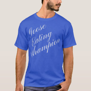 Goose Eating Champion Competitive Food Eating Cont T Shirt