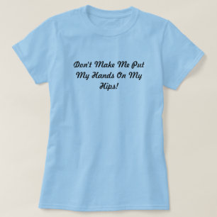 Gör inte mig att sätta min händer på min höft t shirt
