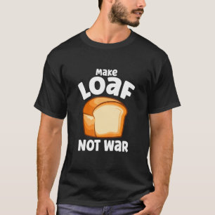 Gör Loaf Not Krig Bake Bread Loaf T Shirt