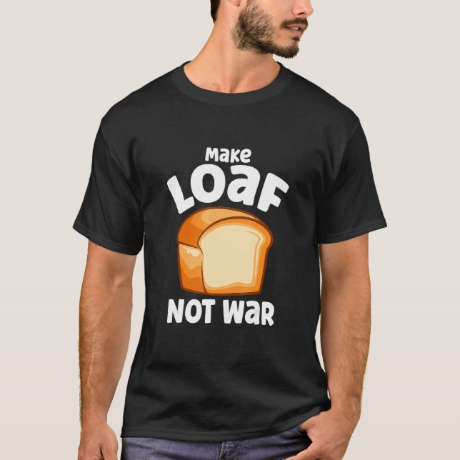 Gör Loaf Not Krig Bake Bread Loaf T Shirt (Framsida)