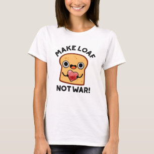 Gör Loaf Not Krig till fungerande Bread Pun T Shirt