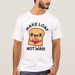 Gör Loaf Not Krig till fungerande Bread Pun T Shirt