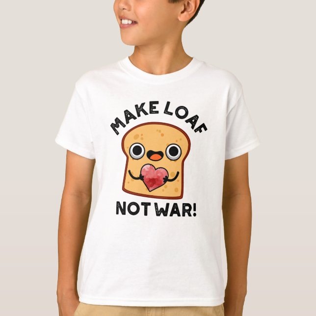 Gör Loaf Not Krig till fungerande Bread Pun T Shirt (Framsida)