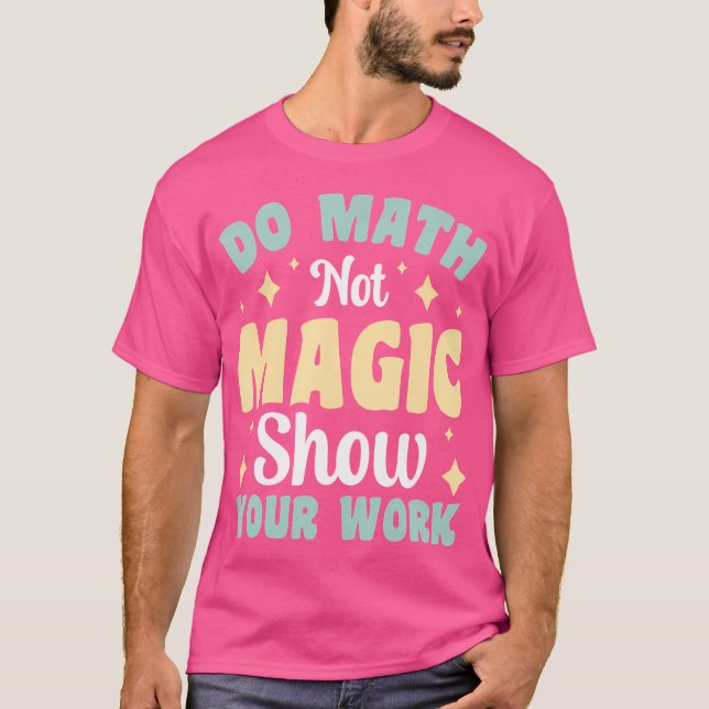 Gör matte inte magi Visa ditt arbete T Shirt (Framsida)