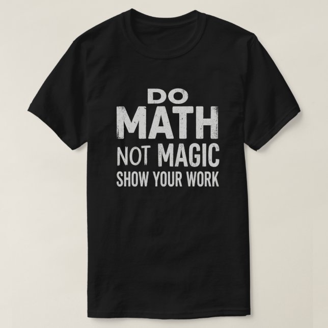 Gör Matte Inte Magi Visa Ditt Arbete T-Shirt (Design framsida)