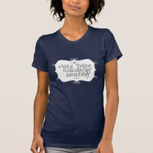 göra dagens löjliga fantastisk tee shirt