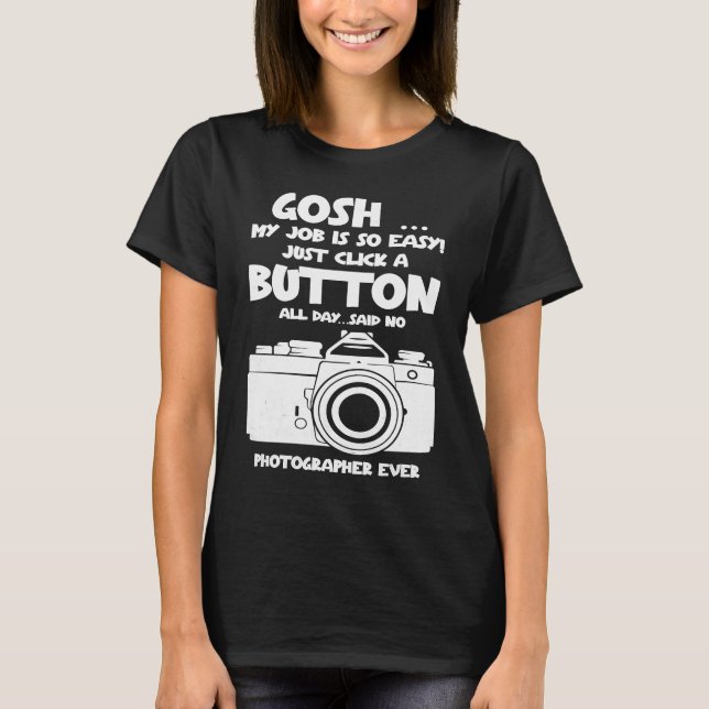 Gosh my job is so easy no Photographer ever T Shirt (Framsida)