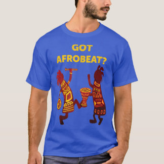 Got Afrobeat Afro-Beat West African Music Afrobeat T Shirt