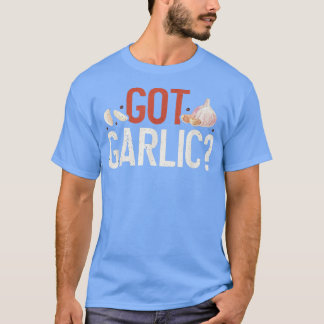 Got Garlic Funny Cooking Lover Kitchen Chef T Shirt