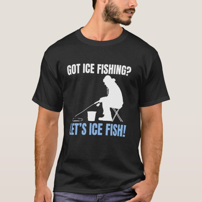 Got Ice Fishing Lets Ice Fish! T Shirt (Framsida)