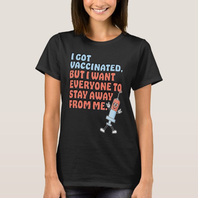 Got Vaccinated But Still Want You To Stay Away T Shirt (Framsida)