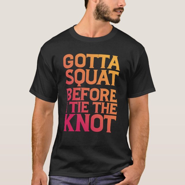 Gotta Squat Before I Tie The Knot T Shirt (Framsida)