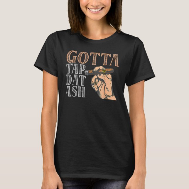 Gotta Tap Dat Ash Cigar T Shirt (Framsida)