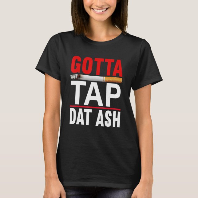 Gotta Tap Dat Ash Cigar T Shirt (Framsida)