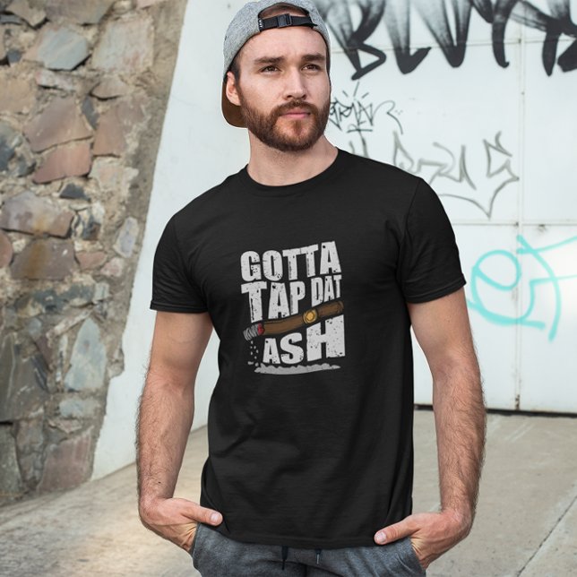GOTTA TAP DAT ASH FUNNY CIGAR QUOTE T SHIRT (cigar smoker funny quote t shirt)