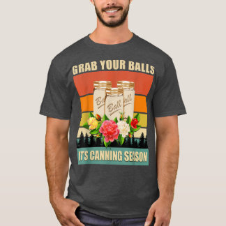 Grab Your Balls It's Canning Season Funny Saying G T Shirt