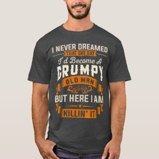 Grandpa I Never Dreamed Id Become A Grumpy Old Man T Shirt