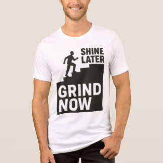 Grind Now, Shine Later T Shirt