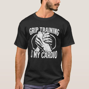 Grip-träning är min kardiostarka Wrist Arm Wrestl T Shirt