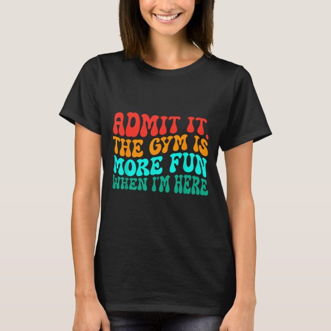 Groovy Funny Gym Admit It The Gym Is More Fun When T Shirt (Framsida)