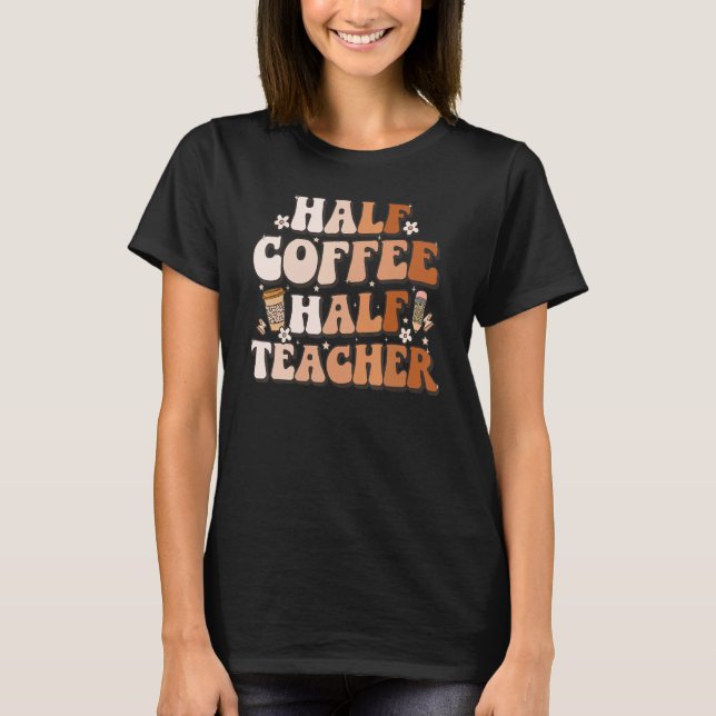 Groovy Half Coffee Half Teacher Inspirational Quot T Shirt (Framsida)