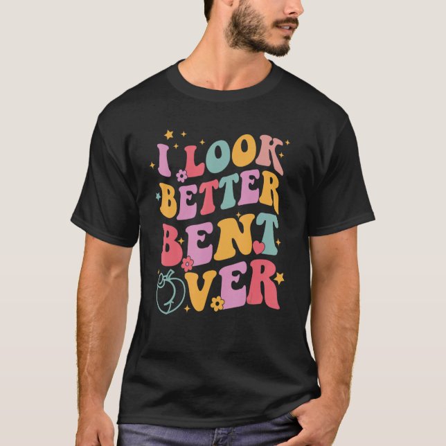 Groovy I Look Better Bent Over Funny Saying T Shirt (Framsida)