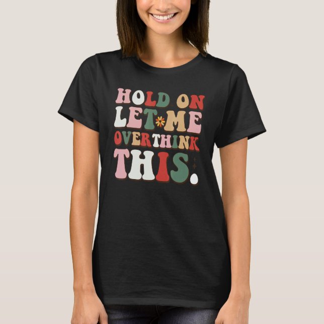 Groovy Sarcastic Quote Hold On Let Me Overthink Th T Shirt (Framsida)