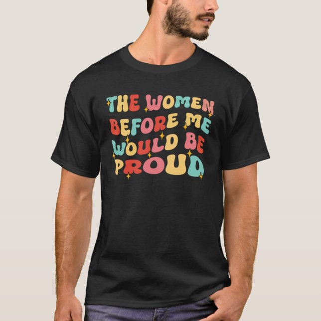 Groovy The Women Before Me Would Be Proud  Quote T Shirt (Framsida)