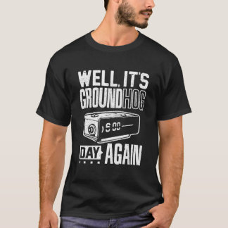 Groundhog Day Its Ground Hog Day Again T Shirt