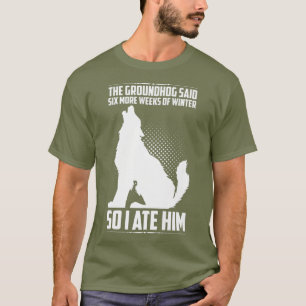 Groundhog sa ytterligare sex veckor så jag åt ho t shirt