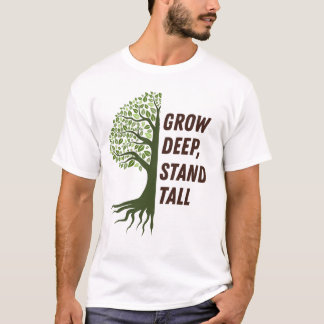 Grow Deep Stand Tall T Shirt