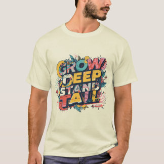 Grow Deep, Stand Tall T Shirt