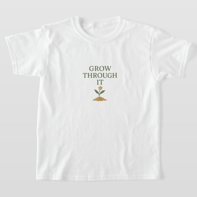 Grow Through It T Shirt (Laydown)