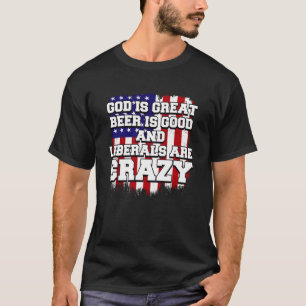 Gud är Underbart öl är Bra och liberaler är galna T Shirt