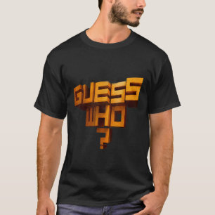 GUESS WHO T SHIRT