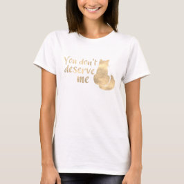Guldglänsande katt du förtjänar mig inte t shirt