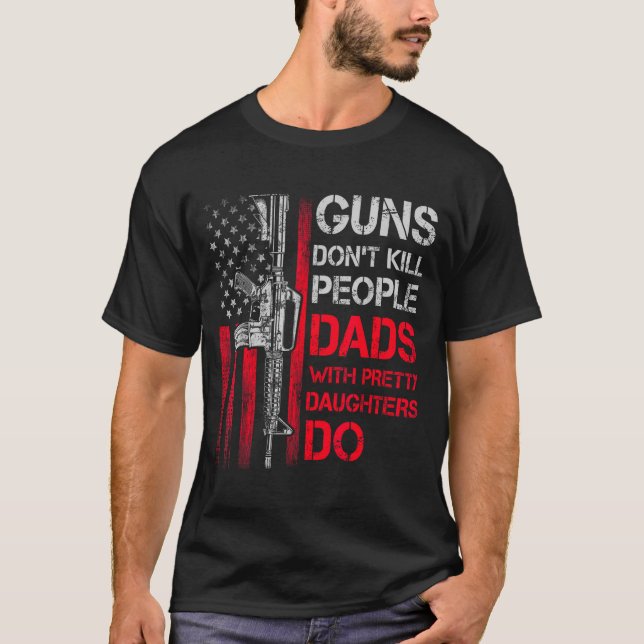 Guns Don't Kill People Dads With Pretty Daughters  T Shirt (Framsida)