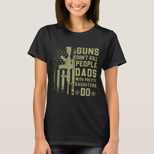 Guns Don't Kill People Dads With Pretty Daughters  T Shirt (Framsida)