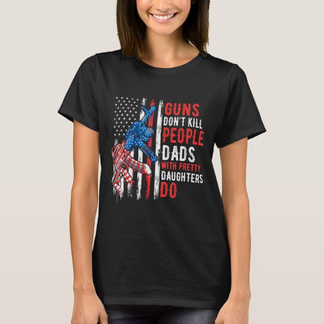 Guns Don't Kill People Dads With Pretty Daughters  T Shirt (Framsida)