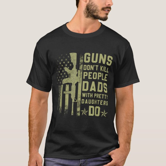 Guns Don't Kill People Dads With Pretty Daughters  T Shirt (Framsida)