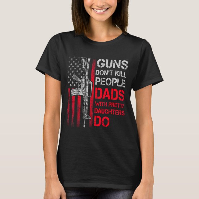 Guns Don't Kill People Dads With Pretty Daughters  T Shirt (Framsida)