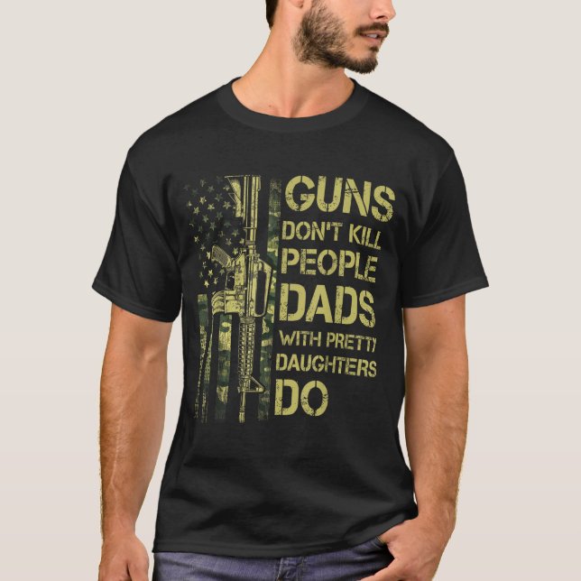 Guns Don't Kill People Dads With Pretty Daughters  T Shirt (Framsida)