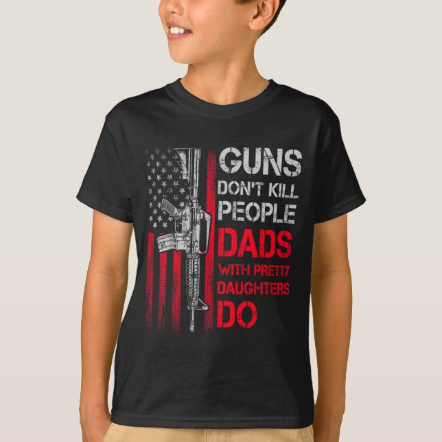 Guns Don't Kill People Dads With Pretty Daughters  T Shirt (Framsida)