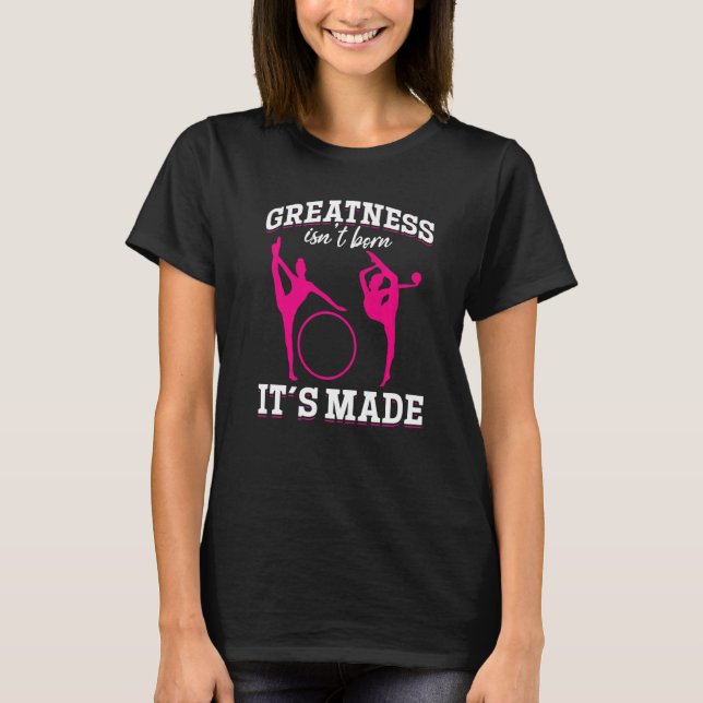 Gymnastics Greatness isn´t born it´s made T Shirt (Framsida)