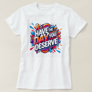 Ha den dag du förtjänar Positiv Citat Grafik T Shirt